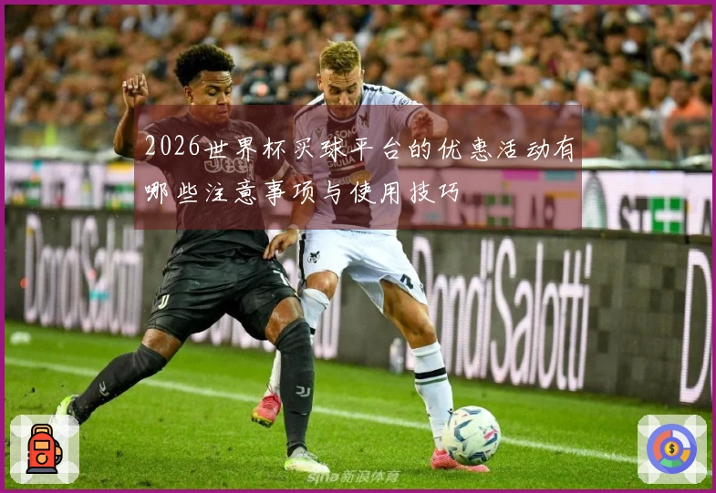 2026世界杯买球平台的优惠活动有哪些注意事项与使用技巧
