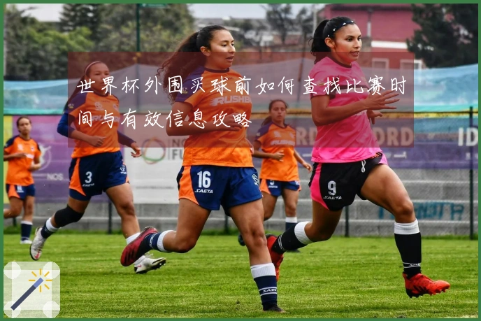 世界杯外围买球前如何查找比赛时间与有效信息攻略