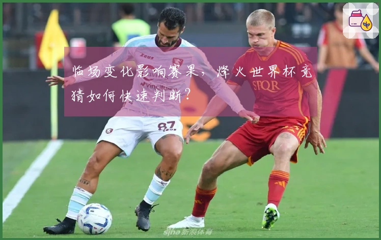 临场变化影响赛果，烽火世界杯竞猜如何快速判断？