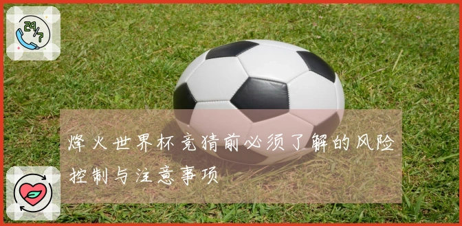 烽火世界杯竞猜前必须了解的风险控制与注意事项