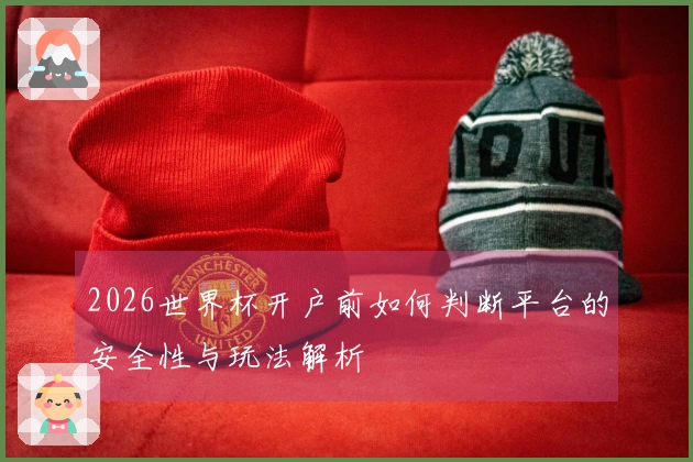 2026世界杯开户前如何判断平台的安全性与玩法解析