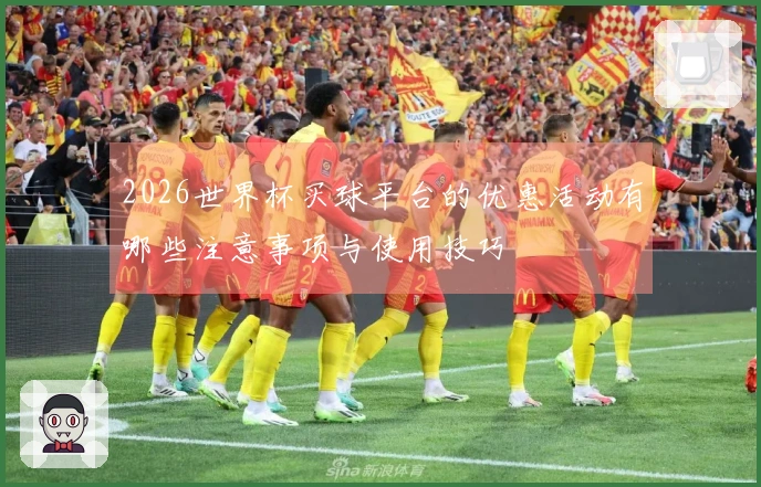 2026世界杯买球平台的优惠活动有哪些注意事项与使用技巧