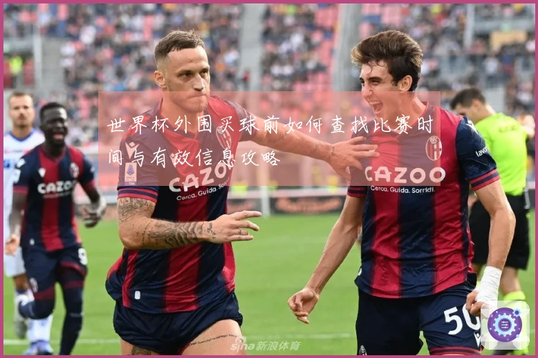 世界杯外围买球前如何查找比赛时间与有效信息攻略